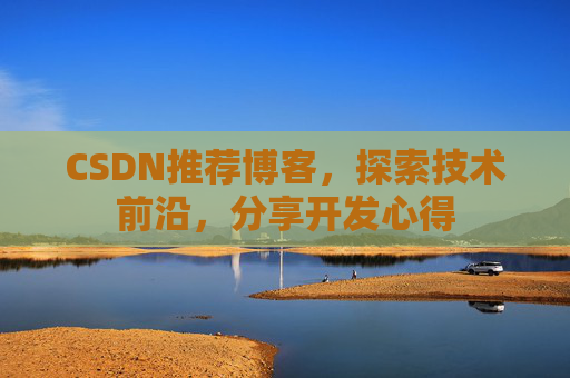 CSDN推荐博客，探索技术前沿，分享开发心得